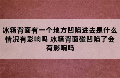 冰箱背面有一个地方凹陷进去是什么情况有影响吗 冰箱背面碰凹陷了会有影响吗